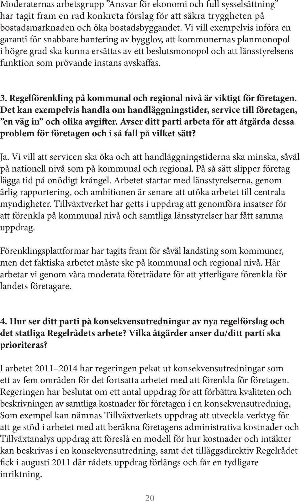 instans avskaffas. 3. Regelförenkling på kommunal och regional nivå är viktigt för företagen. Det kan exempelvis handla om handläggningstider, service till företagen, en väg in och olika avgifter.