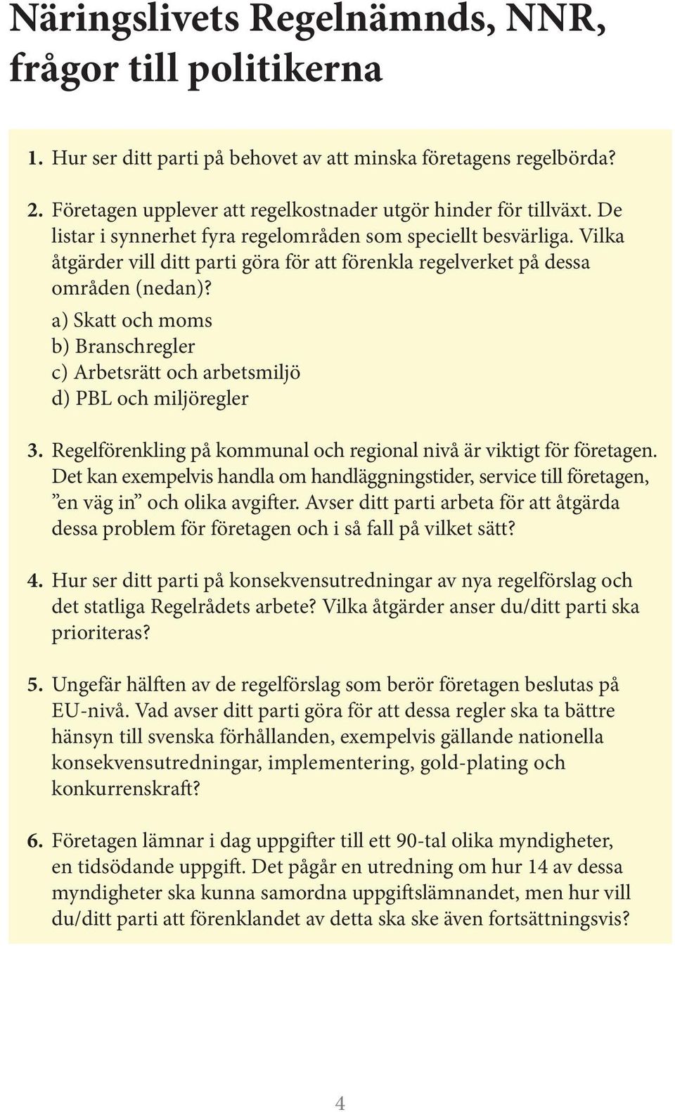 Vilka åtgärder vill ditt parti göra för att förenkla regelverket på dessa områden (nedan)?