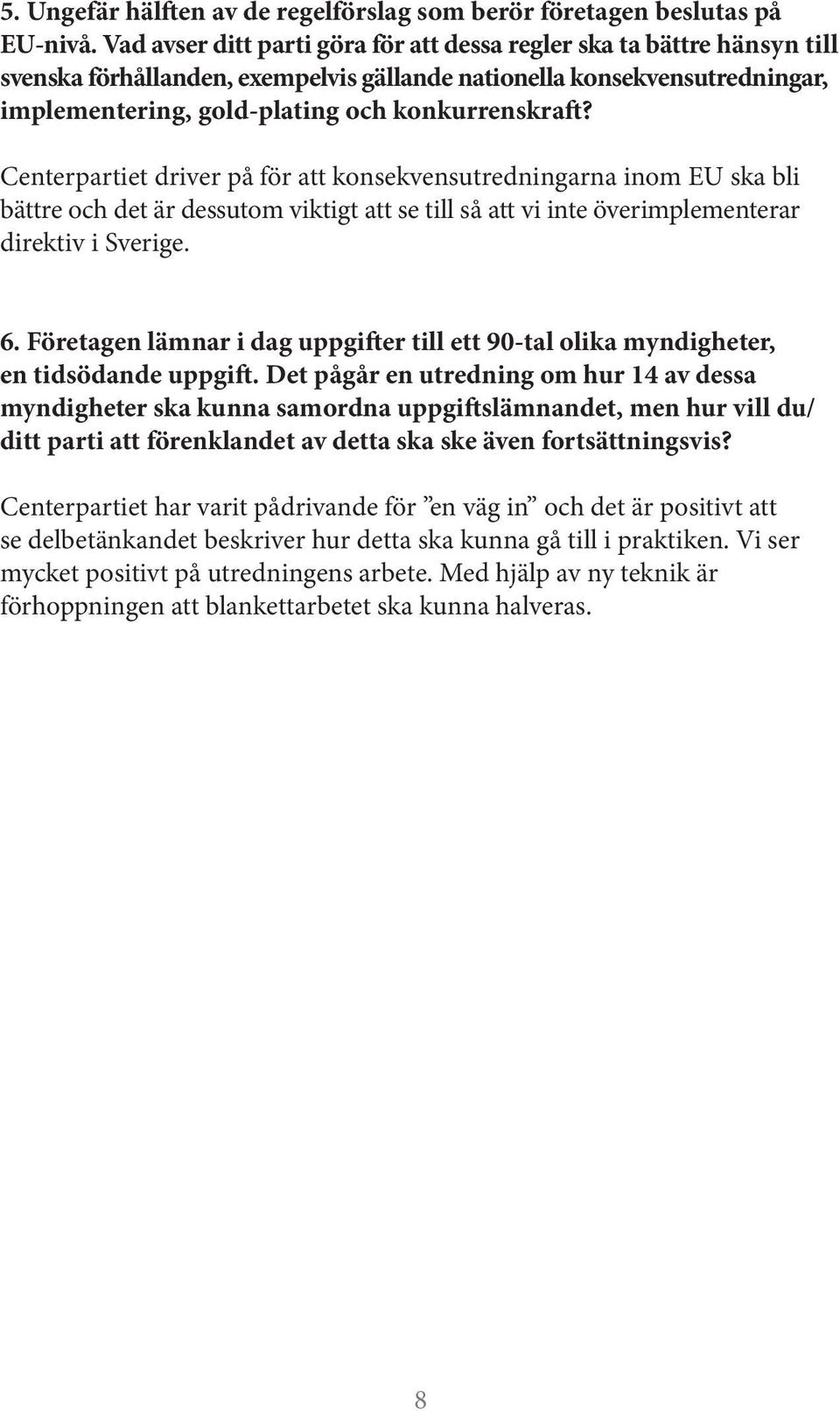 Centerpartiet driver på för att konsekvensutredningarna inom EU ska bli bättre och det är dessutom viktigt att se till så att vi inte överimplementerar direktiv i Sverige. 6.