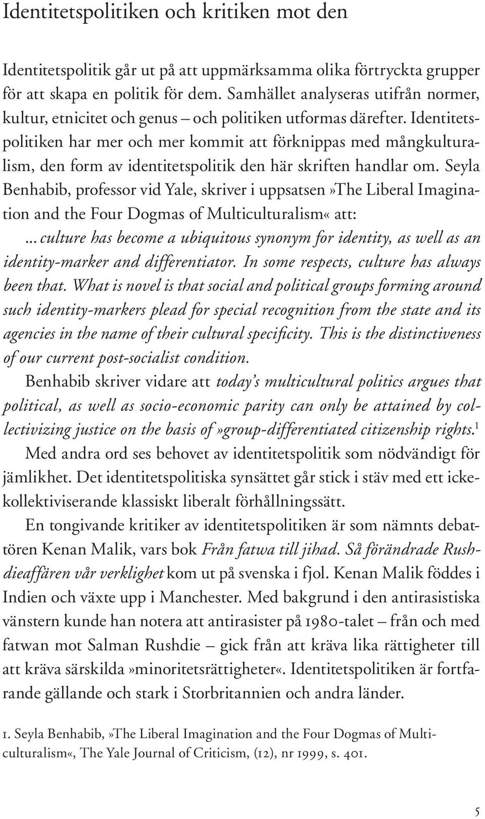 Identitetspolitiken har mer och mer kommit att förknippas med mångkulturalism, den form av identitetspolitik den här skriften handlar om.