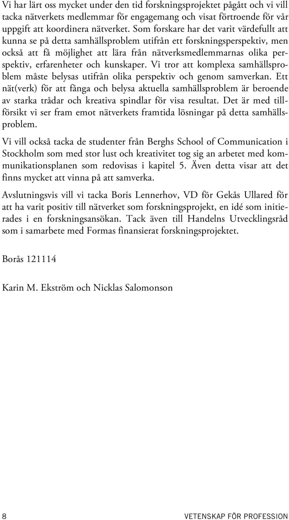 erfarenheter och kunskaper. Vi tror att komplexa samhällsproblem måste belysas utifrån olika perspektiv och genom samverkan.