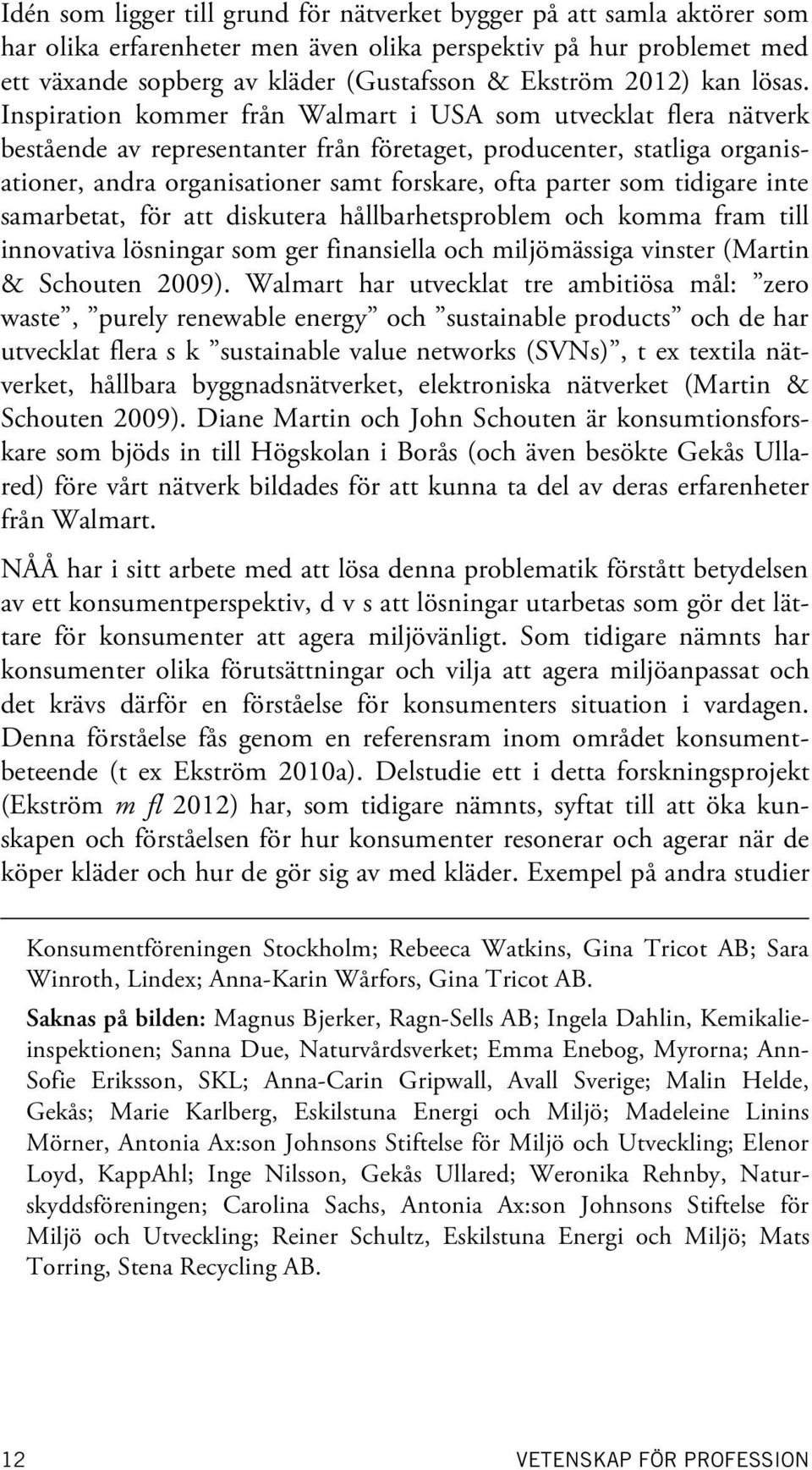 Inspiration kommer från Walmart i USA som utvecklat flera nätverk bestående av representanter från företaget, producenter, statliga organisationer, andra organisationer samt forskare, ofta parter som