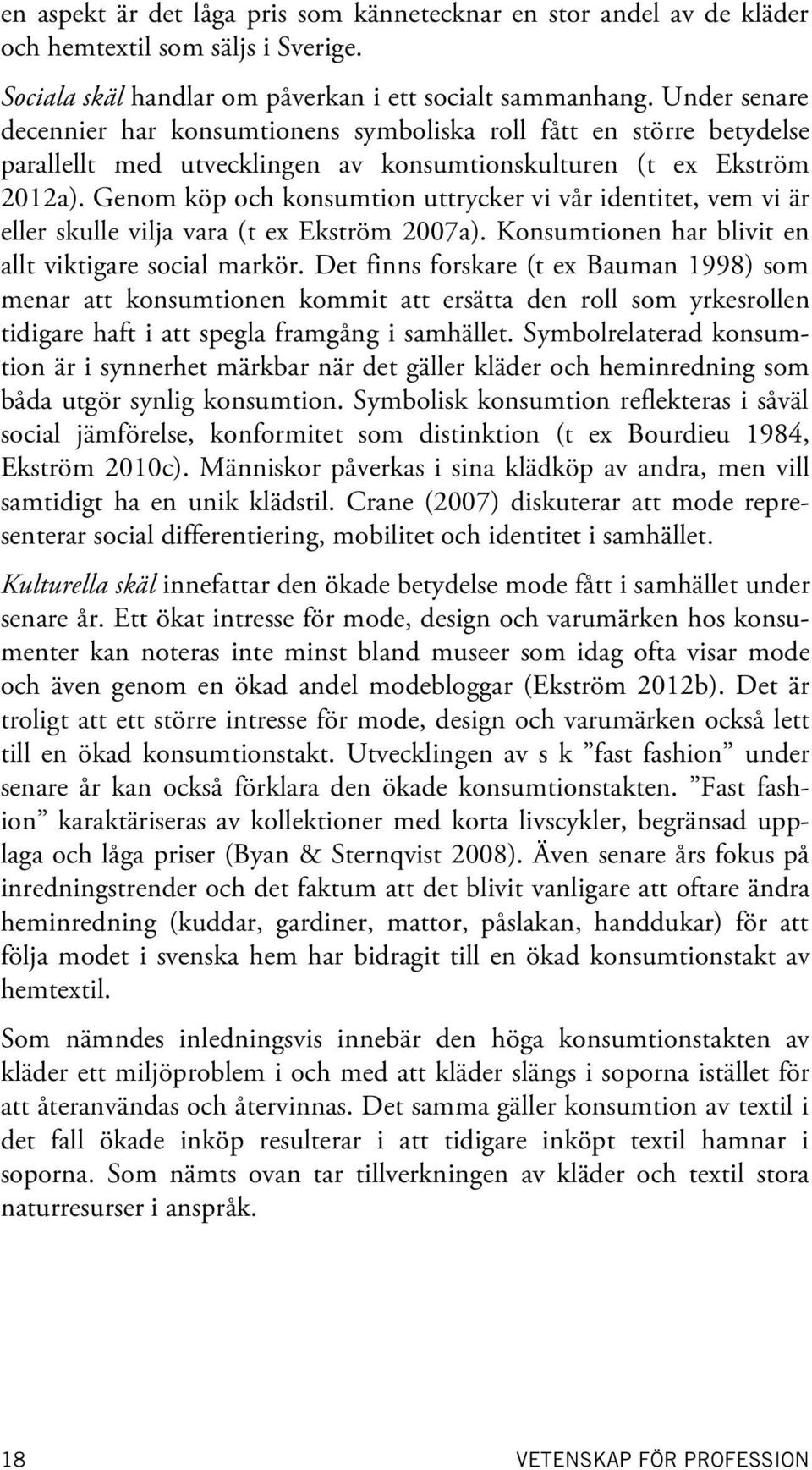 Genom köp och konsumtion uttrycker vi vår identitet, vem vi är eller skulle vilja vara (t ex Ekström 2007a). Konsumtionen har blivit en allt viktigare social markör.