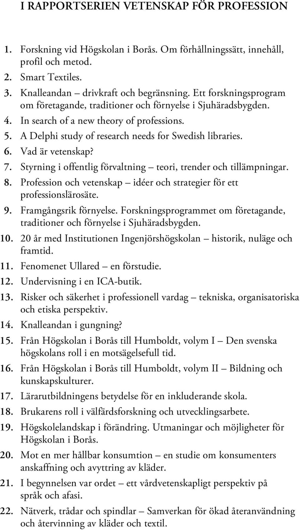 Vad är vetenskap? 7. Styrning i offentlig förvaltning teori, trender och tillämpningar. 8. Profession och vetenskap idéer och strategier för ett professionslärosäte. 9. Framgångsrik förnyelse.