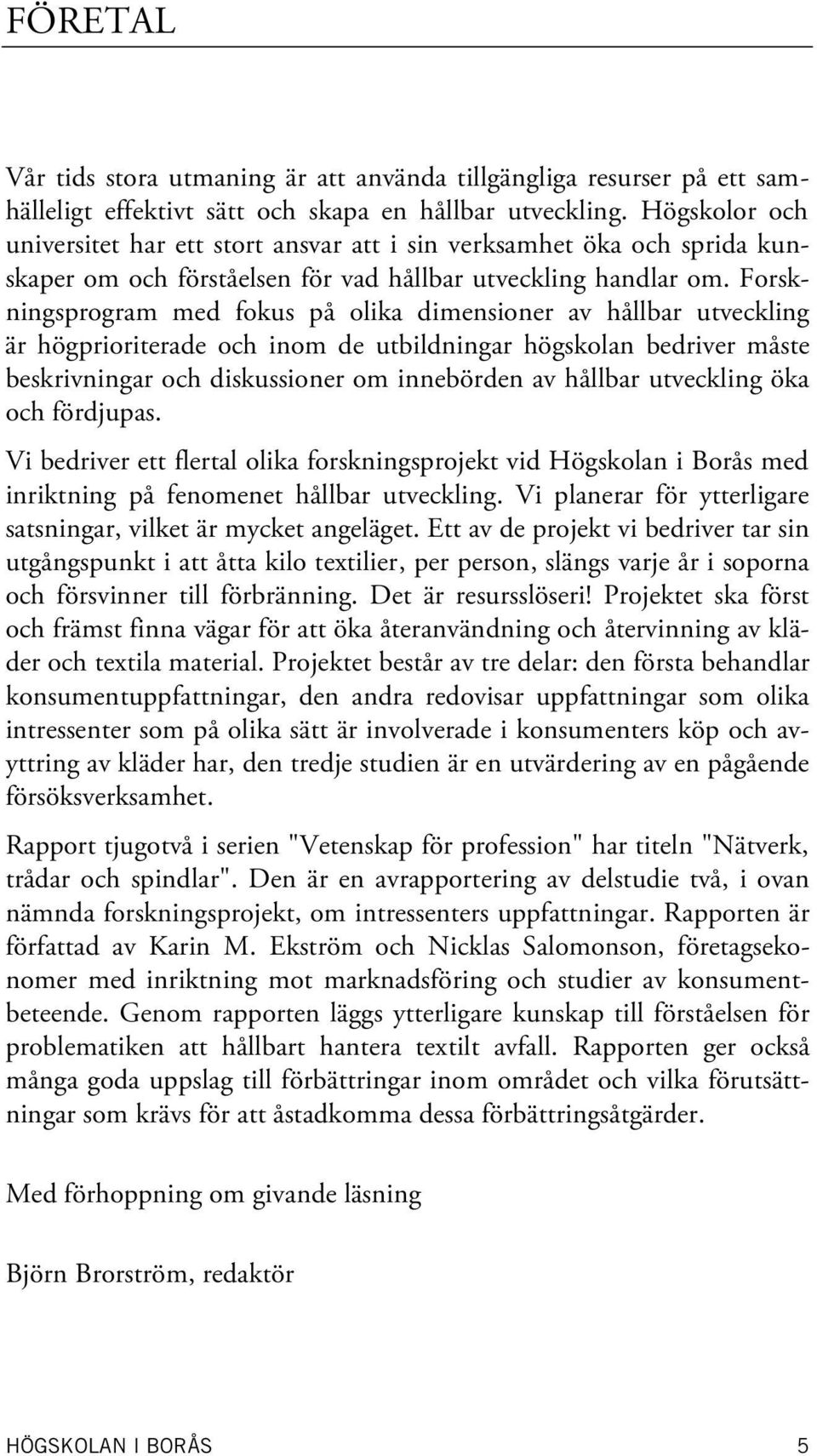 Forskningsprogram med fokus på olika dimensioner av hållbar utveckling är högprioriterade och inom de utbildningar högskolan bedriver måste beskrivningar och diskussioner om innebörden av hållbar