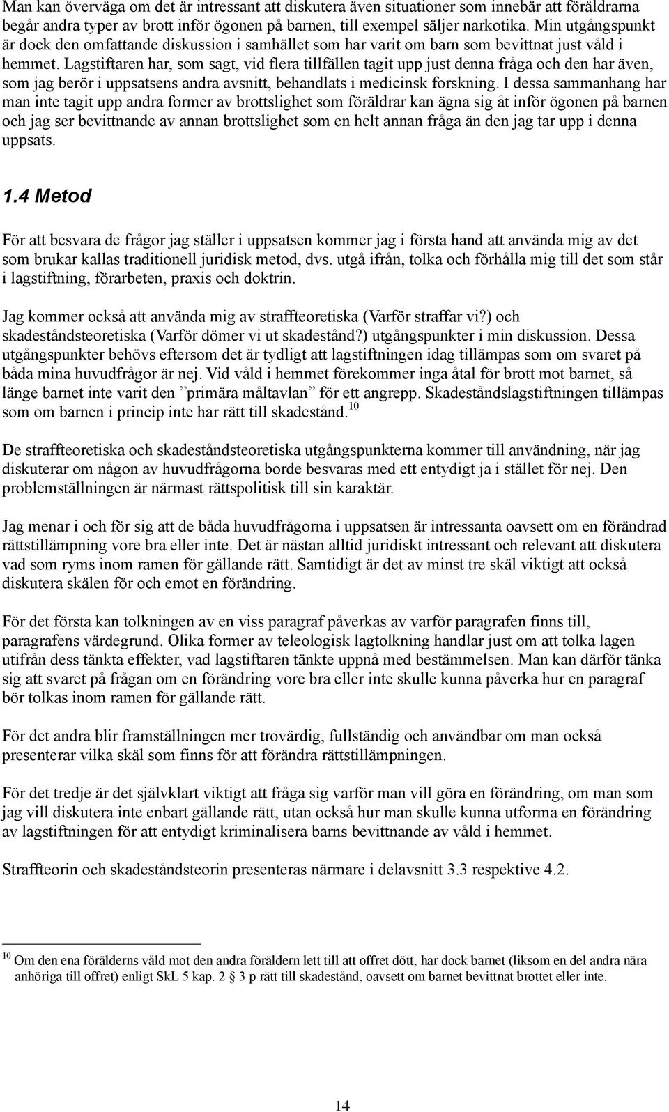 Lagstiftaren har, som sagt, vid flera tillfällen tagit upp just denna fråga och den har även, som jag berör i uppsatsens andra avsnitt, behandlats i medicinsk forskning.