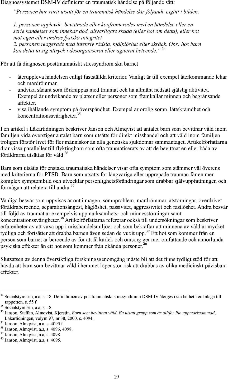 integritet 2. personen reagerade med intensiv rädsla, hjälplöshet eller skräck. Obs: hos barn kan detta ta sig uttryck i desorganiserat eller agiterat beteende.