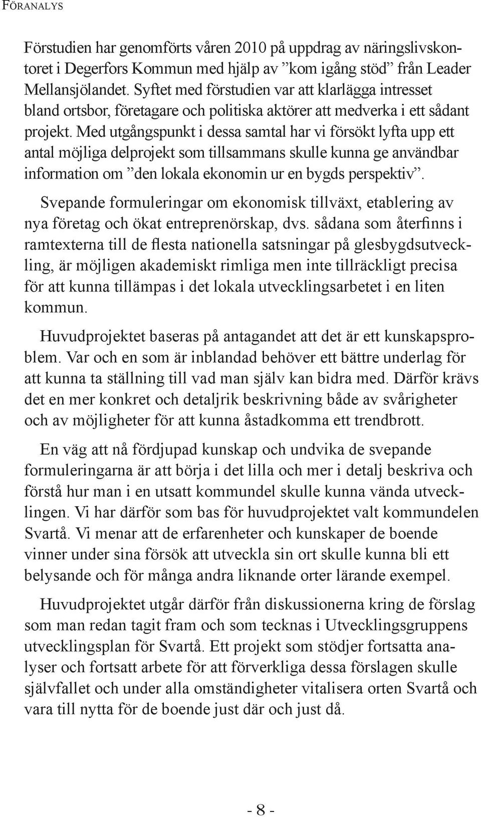 Med utgångspunkt i dessa samtal har vi försökt lyfta upp ett antal möjliga delprojekt som tillsammans skulle kunna ge användbar information om den lokala ekonomin ur en bygds perspektiv.