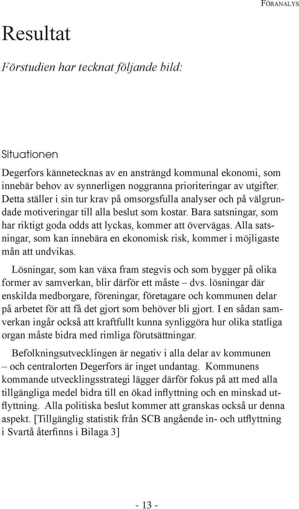 Alla satsningar, som kan innebära en ekonomisk risk, kommer i möjligaste mån att undvikas. Lösningar, som kan växa fram stegvis och som bygger på olika former av samverkan, blir därför ett måste dvs.