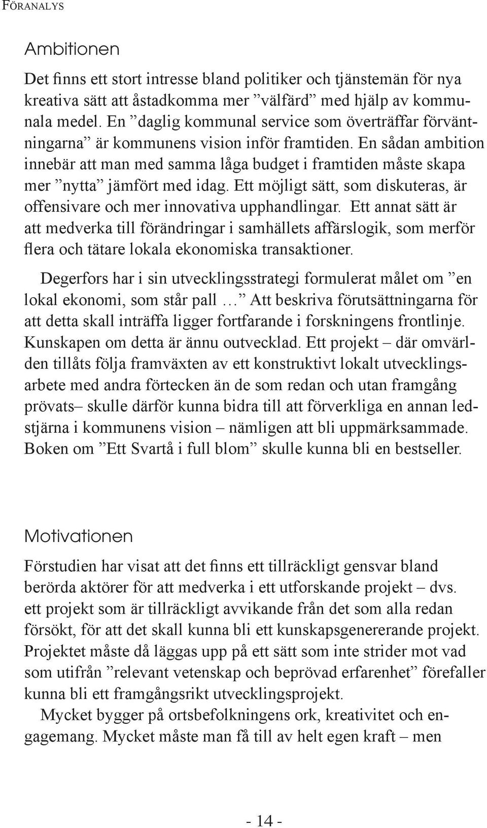 En sådan ambition innebär att man med samma låga budget i framtiden måste skapa mer nytta jämfört med idag. Ett möjligt sätt, som diskuteras, är offensivare och mer innovativa upphandlingar.