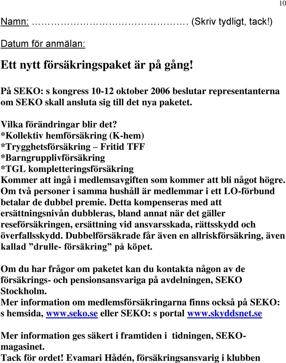 *Kollektiv hemförsäkring (K-hem) *Trygghetsförsäkring Fritid TFF *Barngrupplivförsäkring *TGL kompletteringsförsäkring Kommer att ingå i medlemsavgiften som kommer att bli något högre.