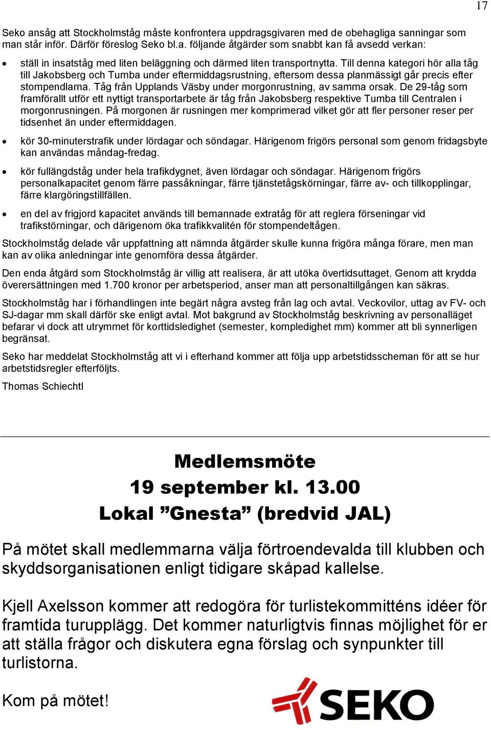 Tåg från Upplands Väsby under morgonrustning, av samma orsak. De 29-tåg som framförallt utför ett nyttigt transportarbete är tåg från Jakobsberg respektive Tumba till Centralen i morgonrusningen.