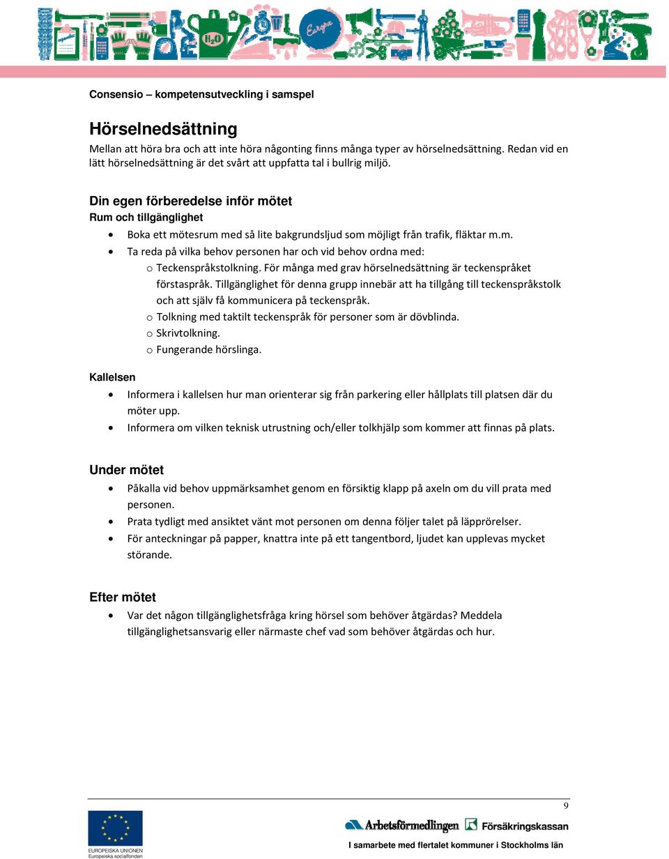 För många med grav hörselnedsättning är teckenspråket förstaspråk. Tillgänglighet för denna grupp innebär att ha tillgång till teckenspråkstolk och att själv få kommunicera på teckenspråk.