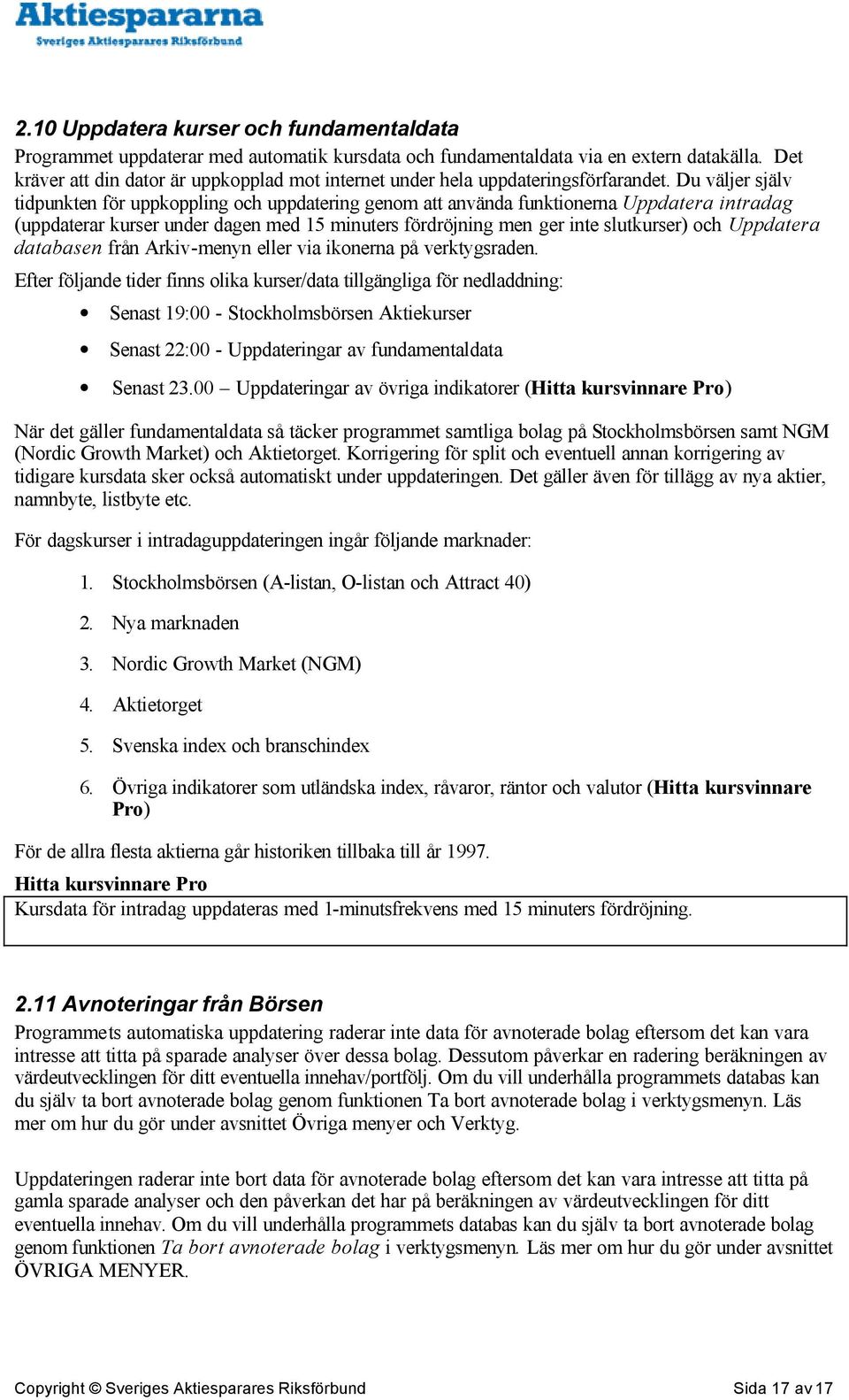 Du väljer själv tidpunkten för uppkoppling och uppdatering genom att använda funktionerna Uppdatera intradag (uppdaterar kurser under dagen med 15 minuters fördröjning men ger inte slutkurser) och