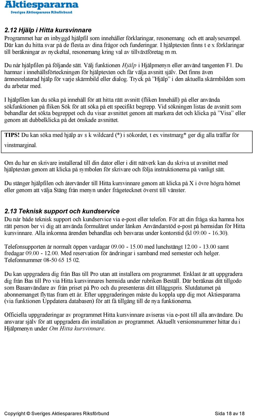 Välj funktionen Hjälp i Hjälpmenyn eller använd tangenten F1. Du hamnar i innehållsförteckningen för hjälptexten och får välja avsnitt själv.