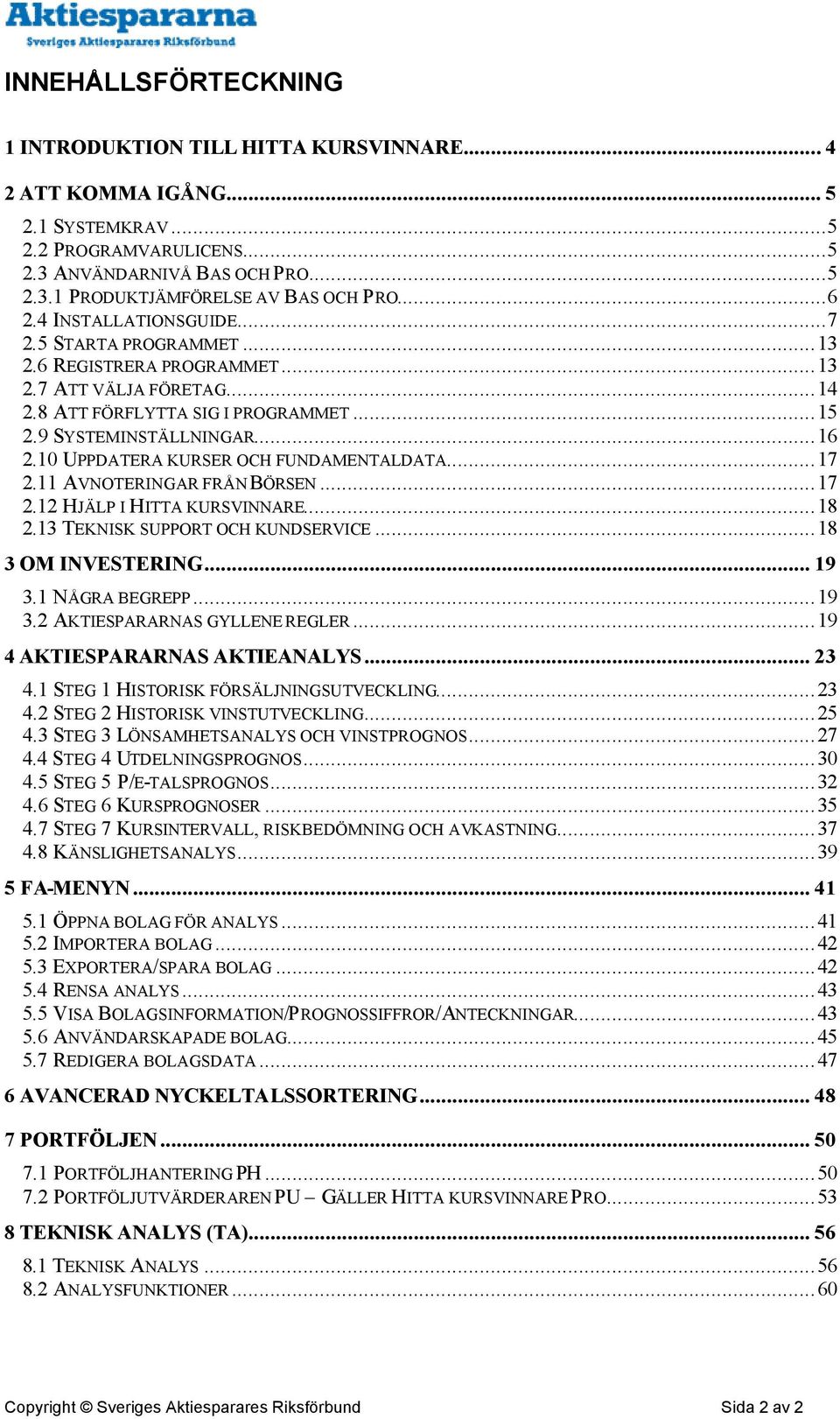 10 UPPDATERA KURSER OCH FUNDAMENTALDATA...17 2.11 AVNOTERINGAR FRÅN BÖRSEN...17 2.12 HJÄLP I HITTA KURSVINNARE...18 2.13 TEKNISK SUPPORT OCH KUNDSERVICE...18 3 OM INVESTERING... 19 3.1 NÅGRA BEGREPP.