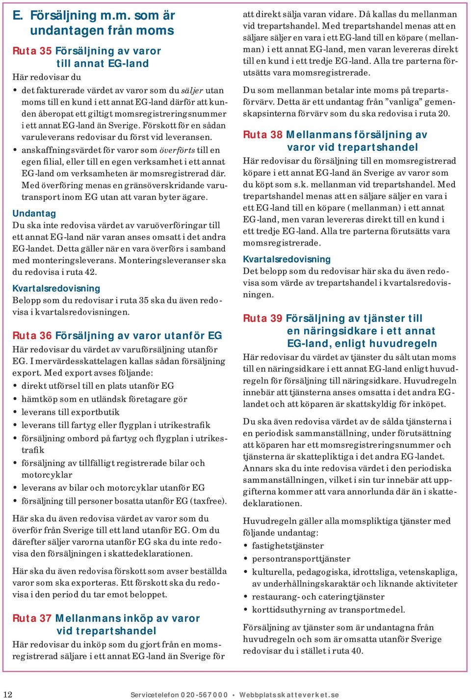 kunden åberopat ett giltigt momsregistreringsnummer i ett annat EG-land än Sverige. Förskott för en sådan varuleverans redovisar du först vid leveransen.