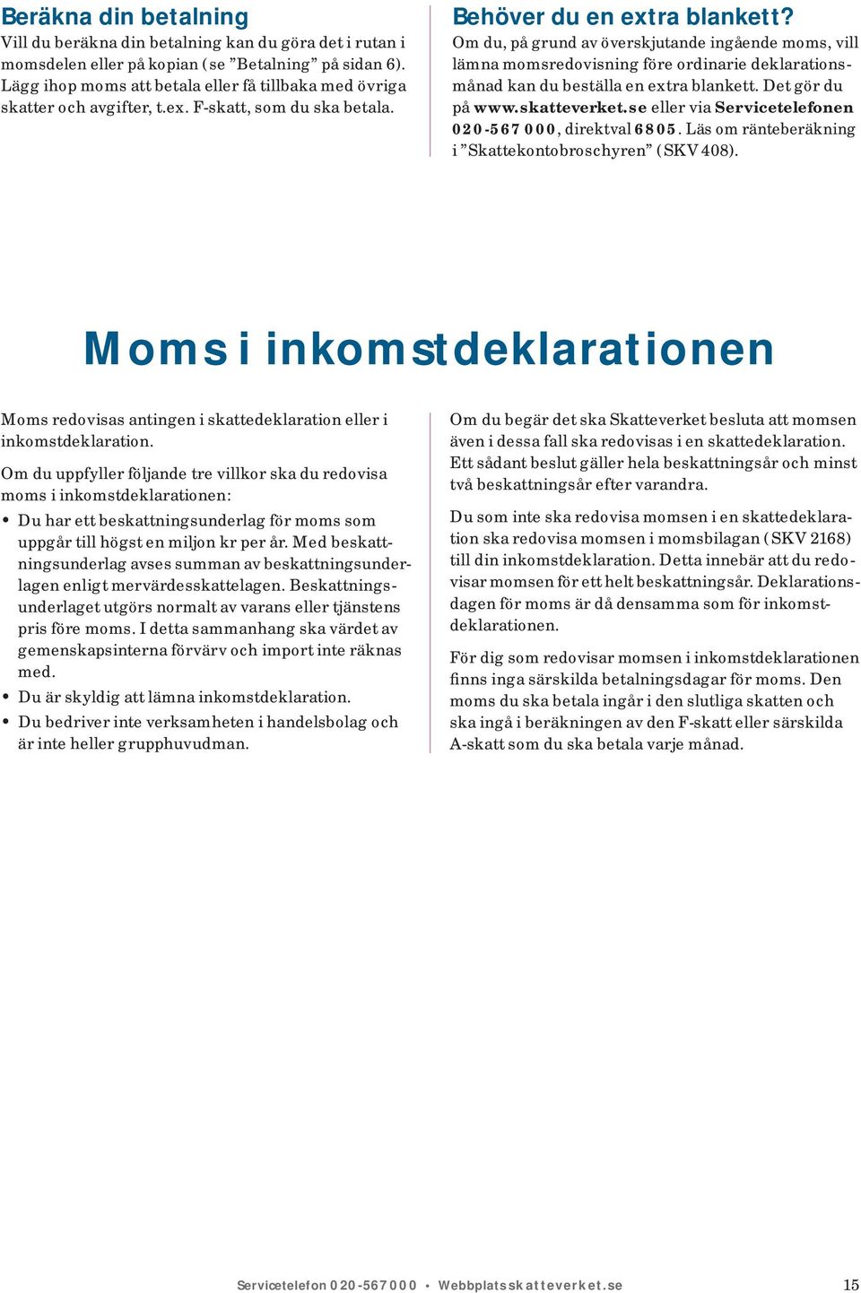 Om du, på grund av överskjutande ingående moms, vill lämna momsredovisning före ordinarie deklara tionsmånad kan du beställa en extra blankett. Det gör du på www.skatte verket.