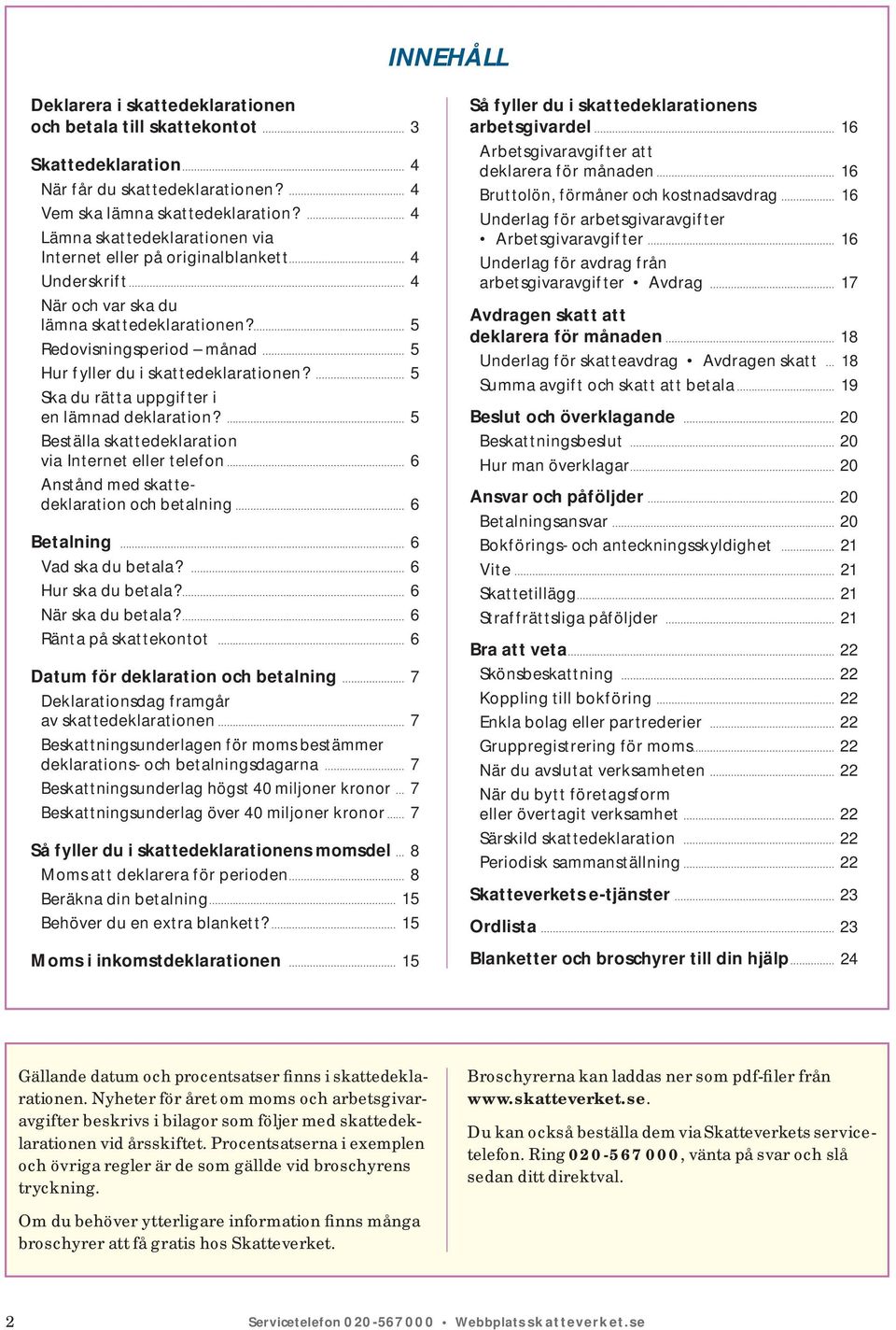 5 Ska du rätta uppgifter i en lämnad deklaration? 5 Beställa skattedeklaration via Internet eller telefon 6 Anstånd med skattedeklaration och betalning 6 Betalning 6 Vad ska du betala?