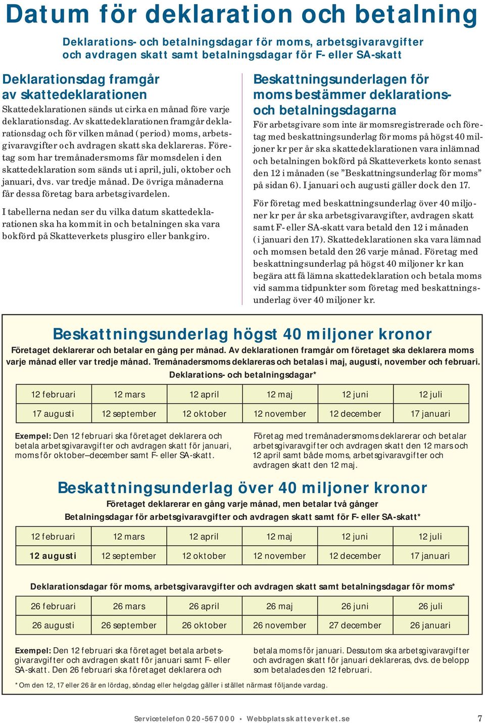 Av skattedeklarationen framgår dek la - rationsdag och för vilken månad ( period ) moms, arbetsgivar avgifter och avdragen skatt ska deklareras.