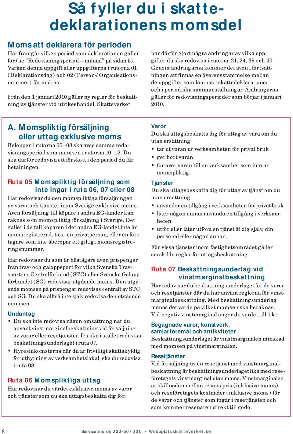Från den 1 januari 2010 gäller ny regler för beskattning av tjänster vid utrikes handel. Skatteverket har därför gjort några ändringar av vilka uppgifter du ska redovisa i rutorna 21, 24, 39 och 40.