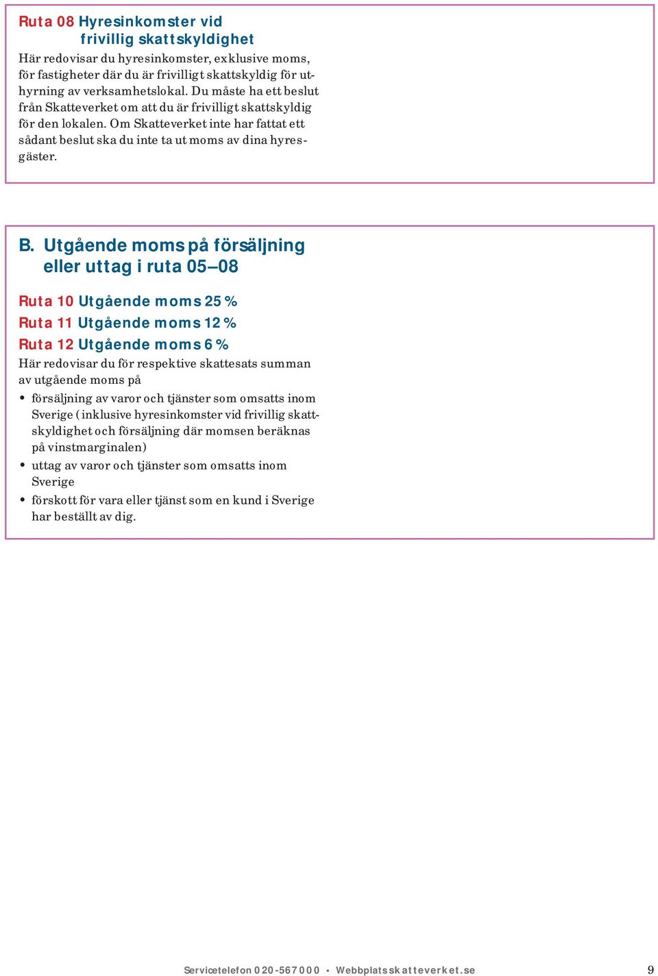 Utgående moms på försäljning eller uttag i ruta 05 08 Ruta 10 Utgående moms 25 % Ruta 11 Utgående moms 12 % Ruta 12 Utgående moms 6 % Här redovisar du för respektive skattesats summan av utgående