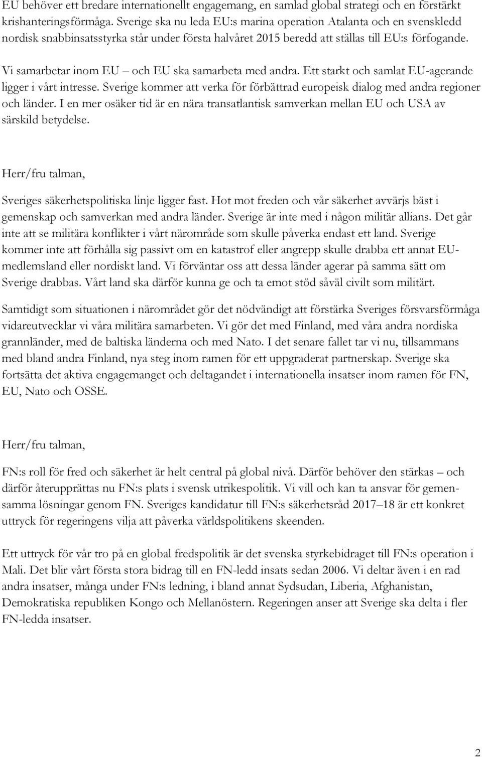 Vi samarbetar inom EU och EU ska samarbeta med andra. Ett starkt och samlat EU-agerande ligger i vårt intresse. Sverige kommer att verka för förbättrad europeisk dialog med andra regioner och länder.