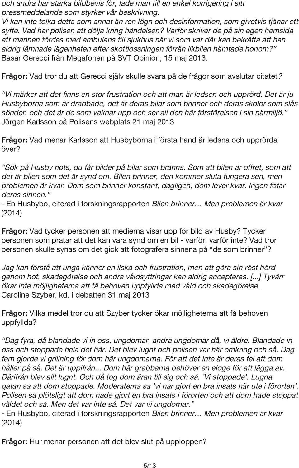 Varför skriver de på sin egen hemsida att mannen fördes med ambulans till sjukhus när vi som var där kan bekräfta att han aldrig lämnade lägenheten efter skottlossningen förrän likbilen hämtade honom?