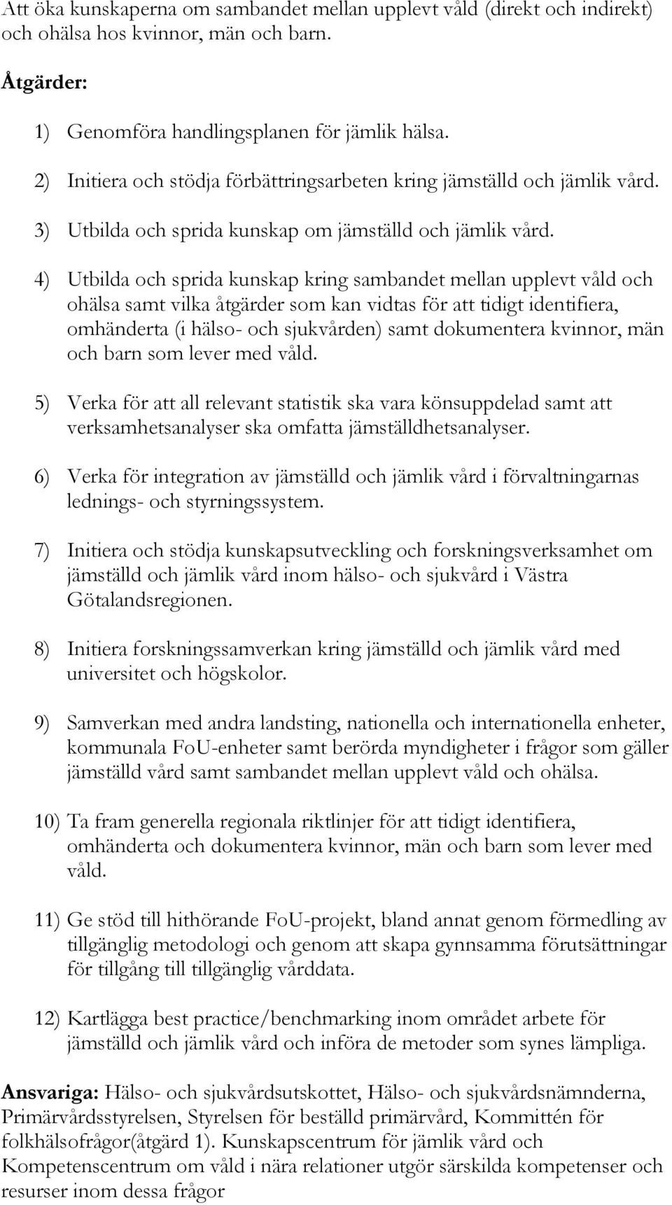 4) Utbilda och sprida kunskap kring sambandet mellan upplevt våld och ohälsa samt vilka åtgärder som kan vidtas för att tidigt identifiera, omhänderta (i hälso- och sjukvården) samt dokumentera