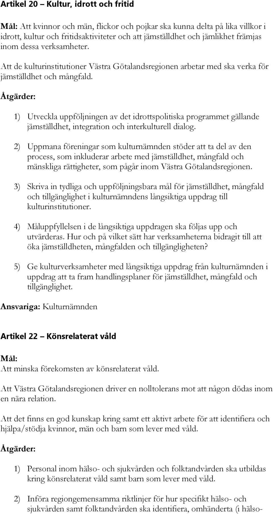 1) Utveckla uppföljningen av det idrottspolitiska programmet gällande jämställdhet, integration och interkulturell dialog.