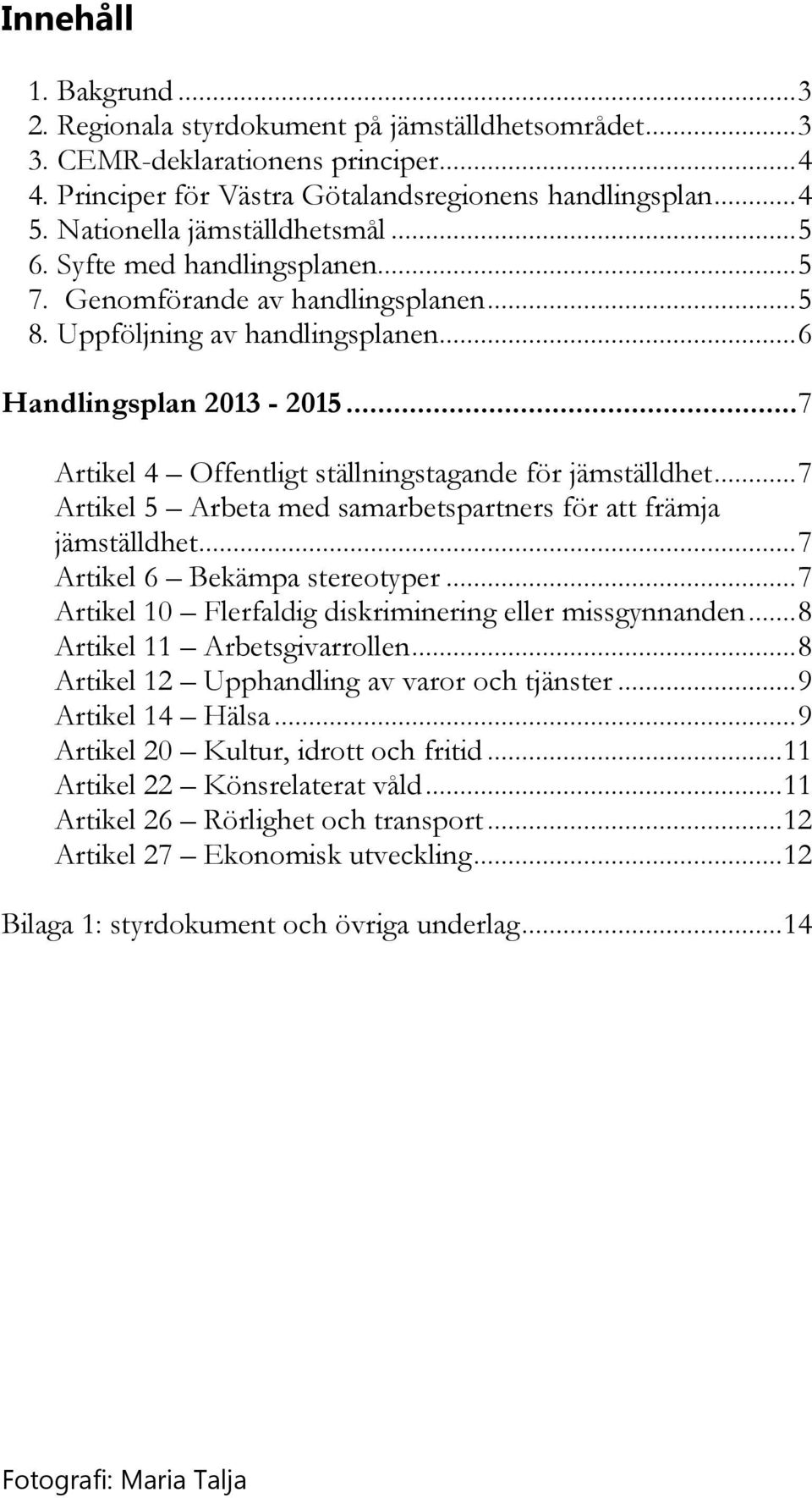 .. 7 Artikel 4 Offentligt ställningstagande för jämställdhet... 7 Artikel 5 Arbeta med samarbetspartners för att främja jämställdhet... 7 Artikel 6 Bekämpa stereotyper.