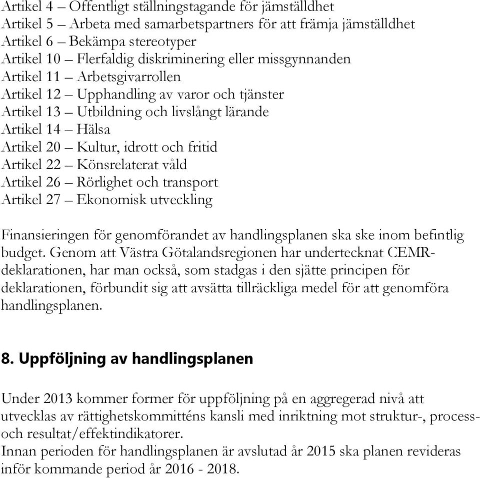 Könsrelaterat våld Artikel 26 Rörlighet och transport Artikel 27 Ekonomisk utveckling Finansieringen för genomförandet av handlingsplanen ska ske inom befintlig budget.