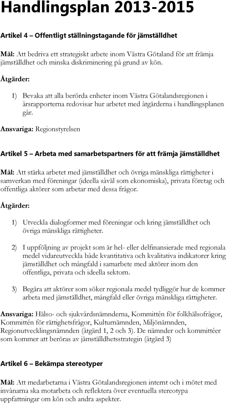 Ansvariga: Regionstyrelsen Artikel 5 Arbeta med samarbetspartners för att främja jämställdhet Mål: Att stärka arbetet med jämställdhet och övriga mänskliga rättigheter i samverkan med föreningar