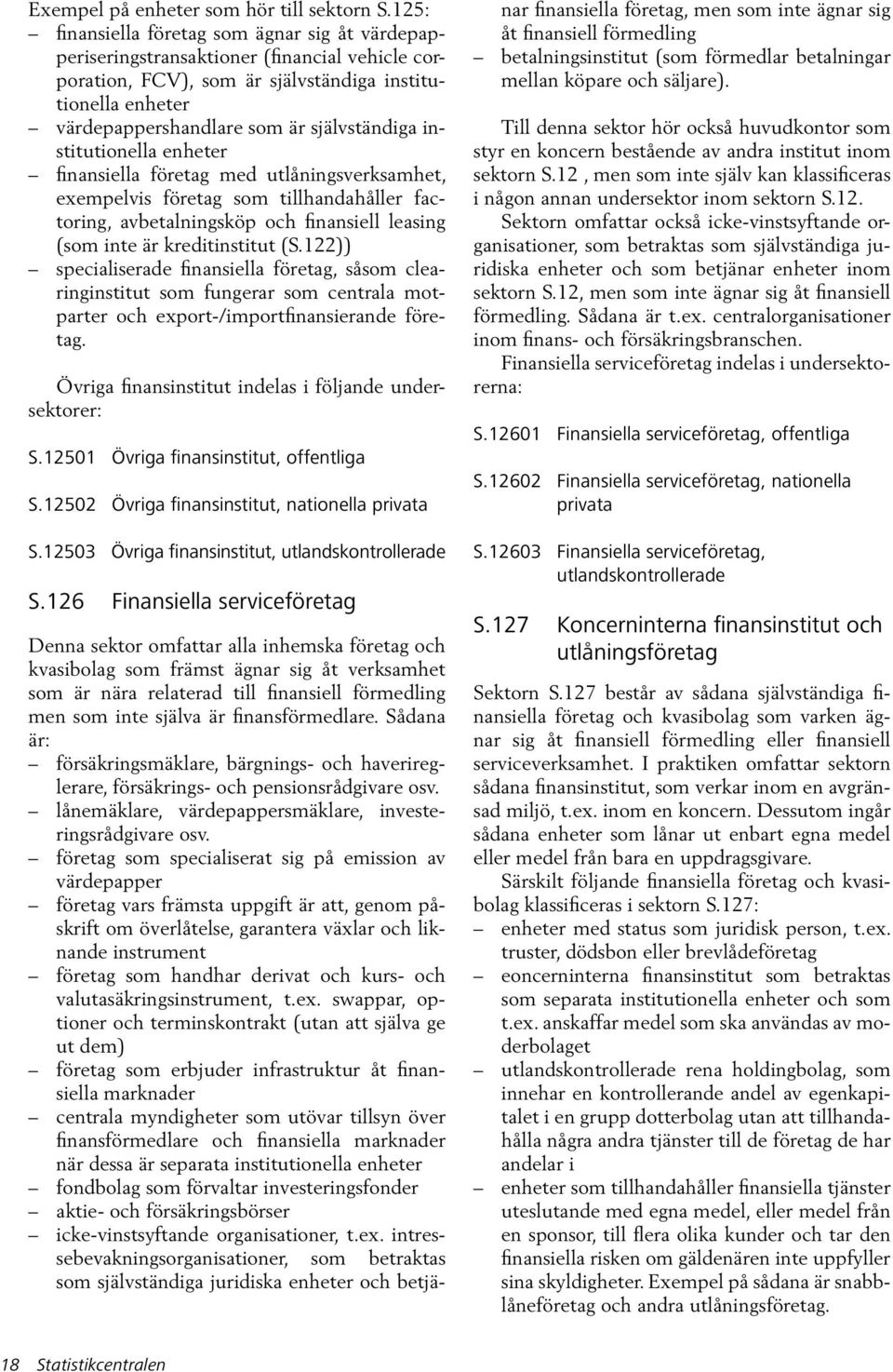 institutionella enheter finansiella företag med utlåningsverksamhet, exempelvis företag som tillhandahåller factoring, avbetalningsköp och finansiell leasing (som inte är kreditinstitut (S.