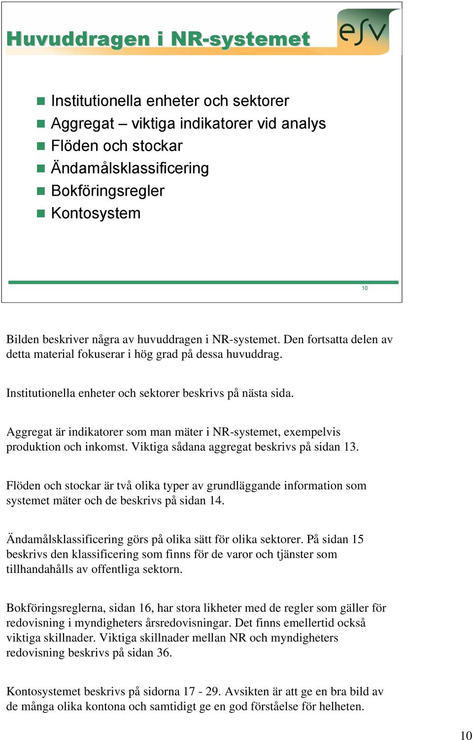 Aggregat är indikatorer som man mäter i NR-systemet, exempelvis produktion och inkomst. Viktiga sådana aggregat beskrivs på sidan 13.