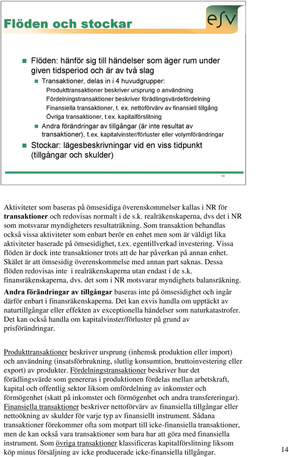 ex. kapitalvinster/förluster eller volymförändringar Stockar: lägesbeskrivningar vid en viss tidpunkt (tillgångar och skulder) 14 Aktiviteter som baseras på ömsesidiga överenskommelser kallas i NR