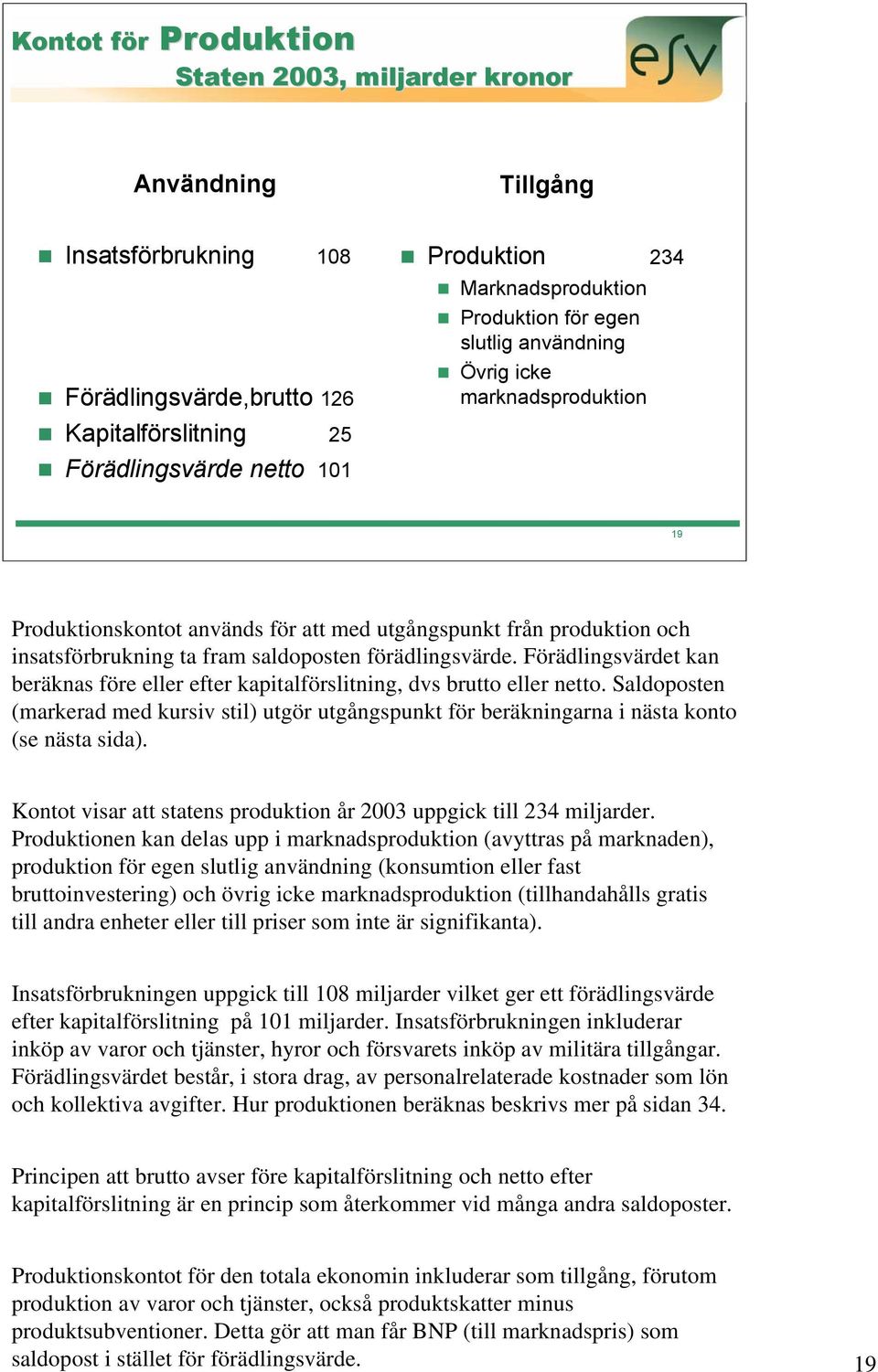 förädlingsvärde. Förädlingsvärdet kan beräknas före eller efter kapitalförslitning, dvs brutto eller netto.