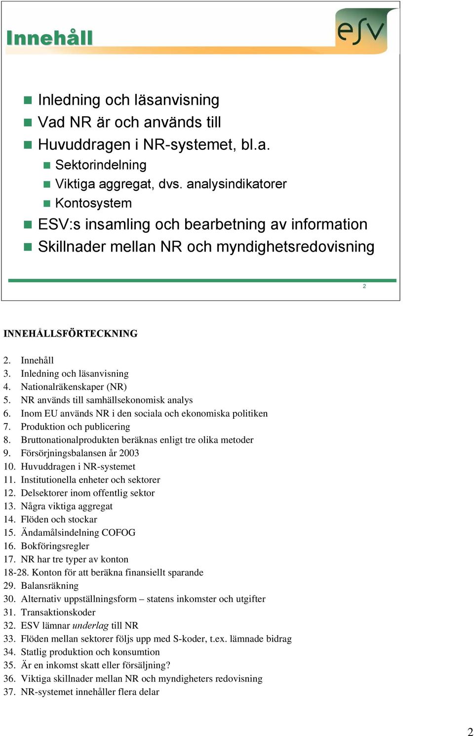 Nationalräkenskaper (NR) 5. NR används till samhällsekonomisk analys 6. Inom EU används NR i den sociala och ekonomiska politiken 7. Produktion och publicering 8.