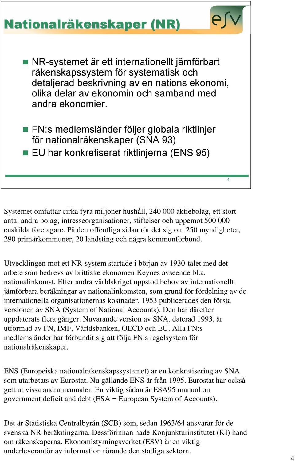 FN:s medlemsländer följer globala riktlinjer för nationalräkenskaper (SNA 93) EU har konkretiserat riktlinjerna (ENS 95) 4 Systemet omfattar cirka fyra miljoner hushåll, 240 000 aktiebolag, ett stort