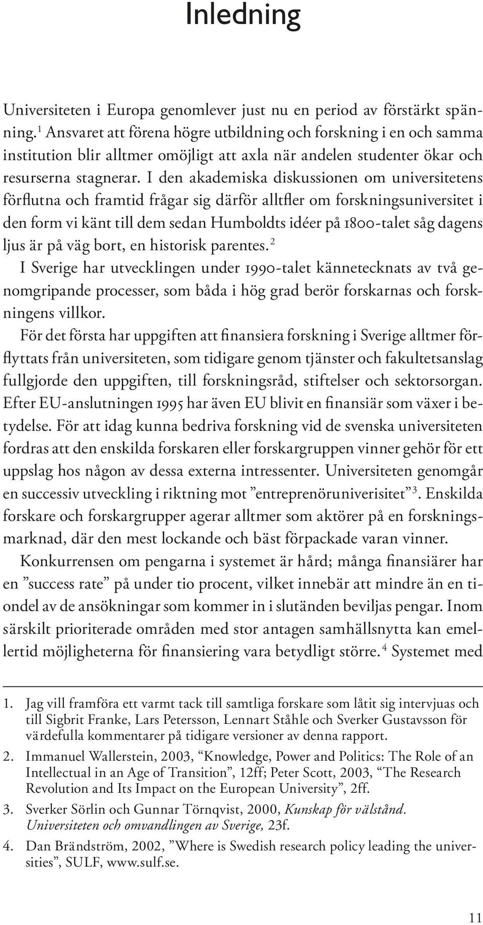 I den akademiska diskussionen om universitetens förflutna och framtid frågar sig därför alltfler om forskningsuniversitet i den form vi känt till dem sedan Humboldts idéer på 1800-talet såg dagens