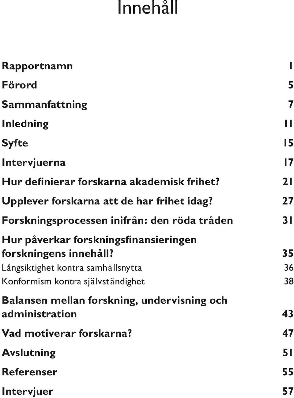 27 Forskningsprocessen inifrån: den röda tråden 31 Hur påverkar forskningsfinansieringen forskningens innehåll?