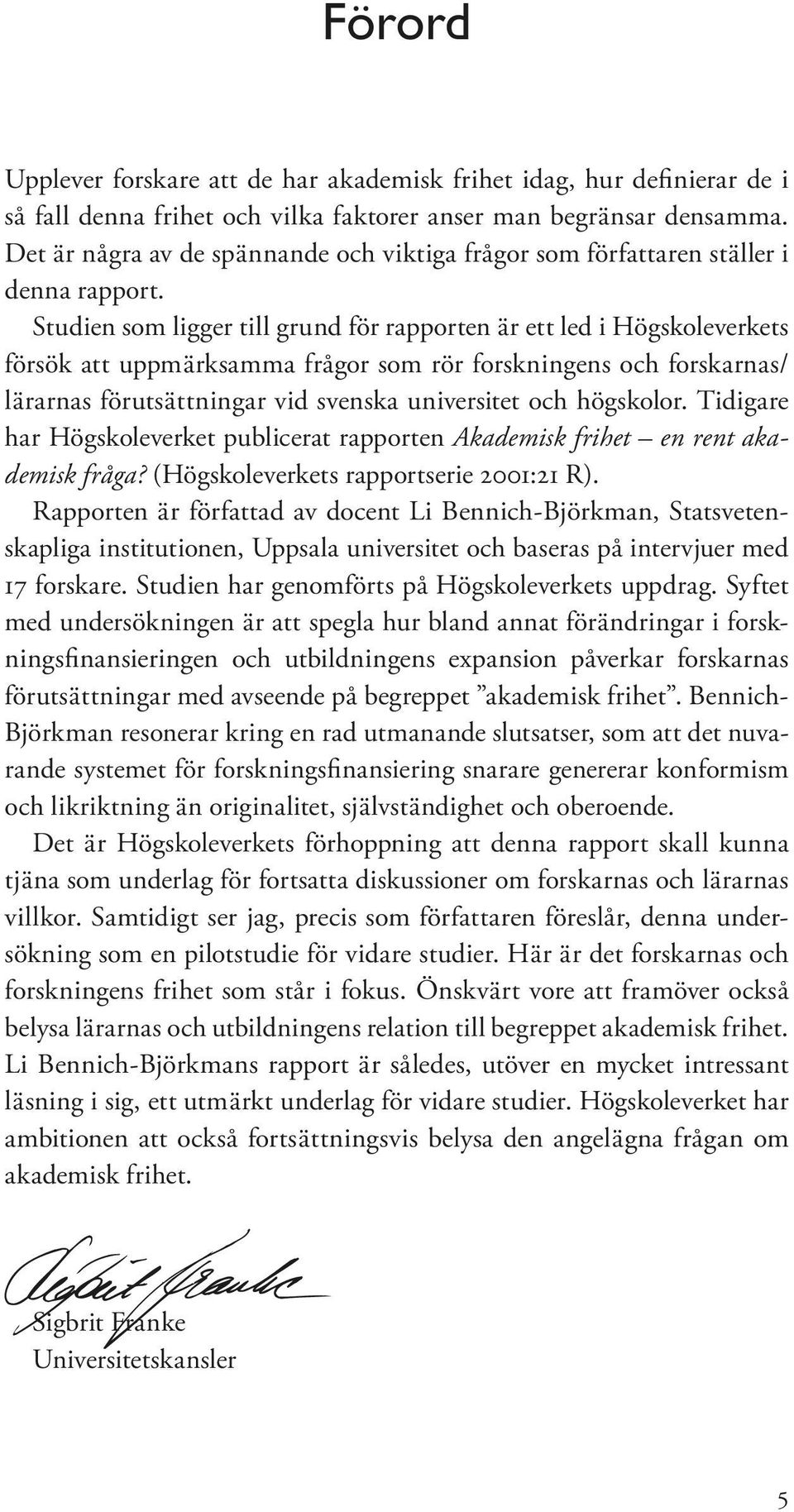 Studien som ligger till grund för rapporten är ett led i Högskoleverkets försök att uppmärksamma frågor som rör forskningens och forskarnas/ lärarnas förutsättningar vid svenska universitet och