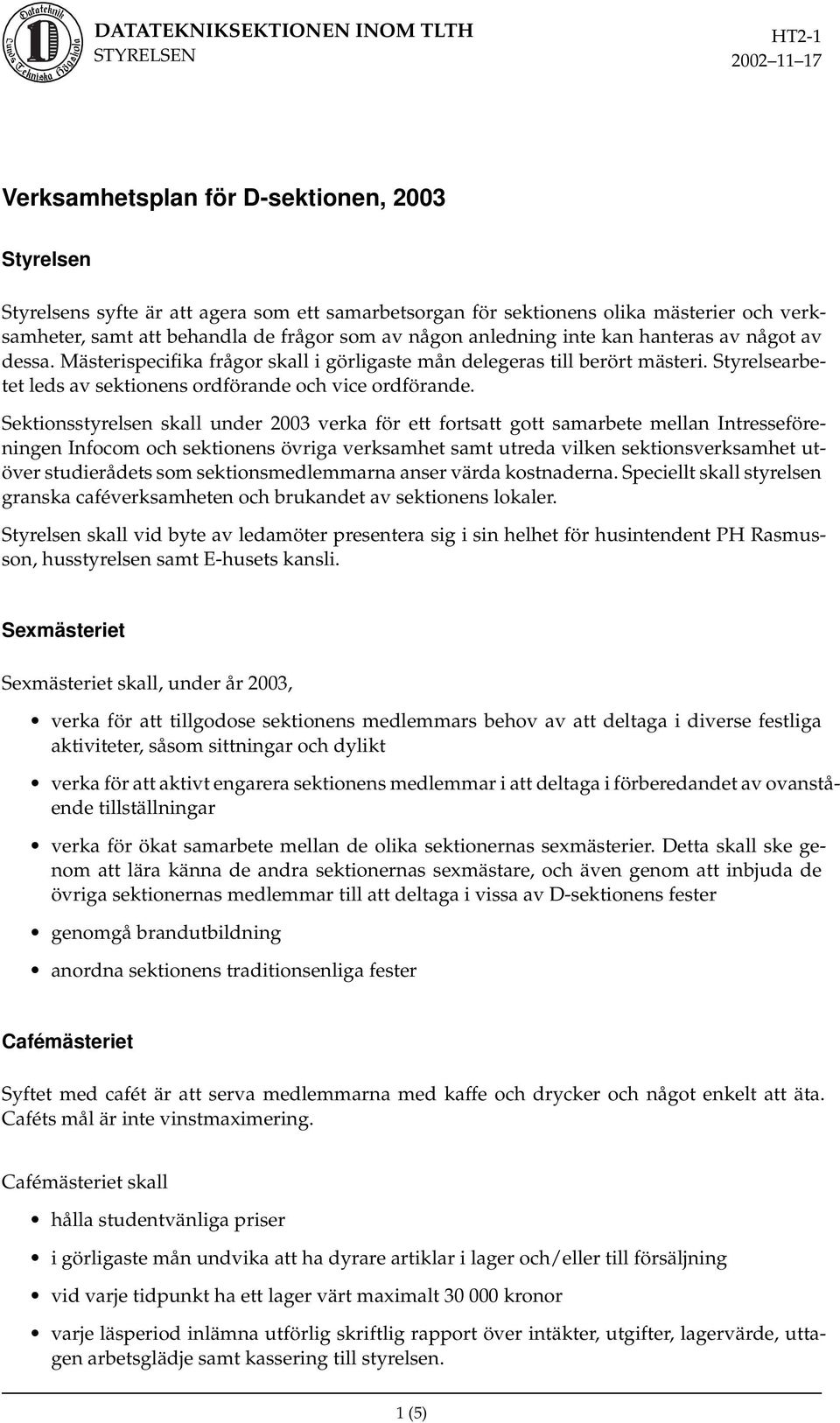 Sektionsstyrelsen skall under 2003 verka för ett fortsatt gott samarbete mellan Intresseföreningen Infocom och sektionens övriga verksamhet samt utreda vilken sektionsverksamhet utöver studierådets