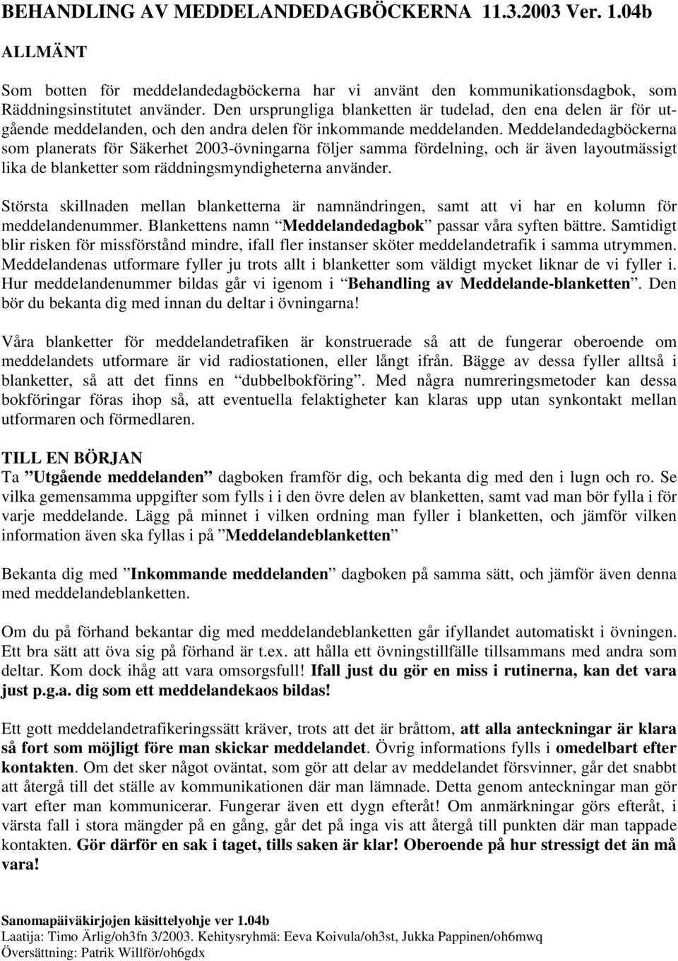 Meddelandedagböckerna som planerats för Säkerhet 2003-övningarna följer samma fördelning, och är även layoutmässigt lika de blanketter som räddningsmyndigheterna använder.