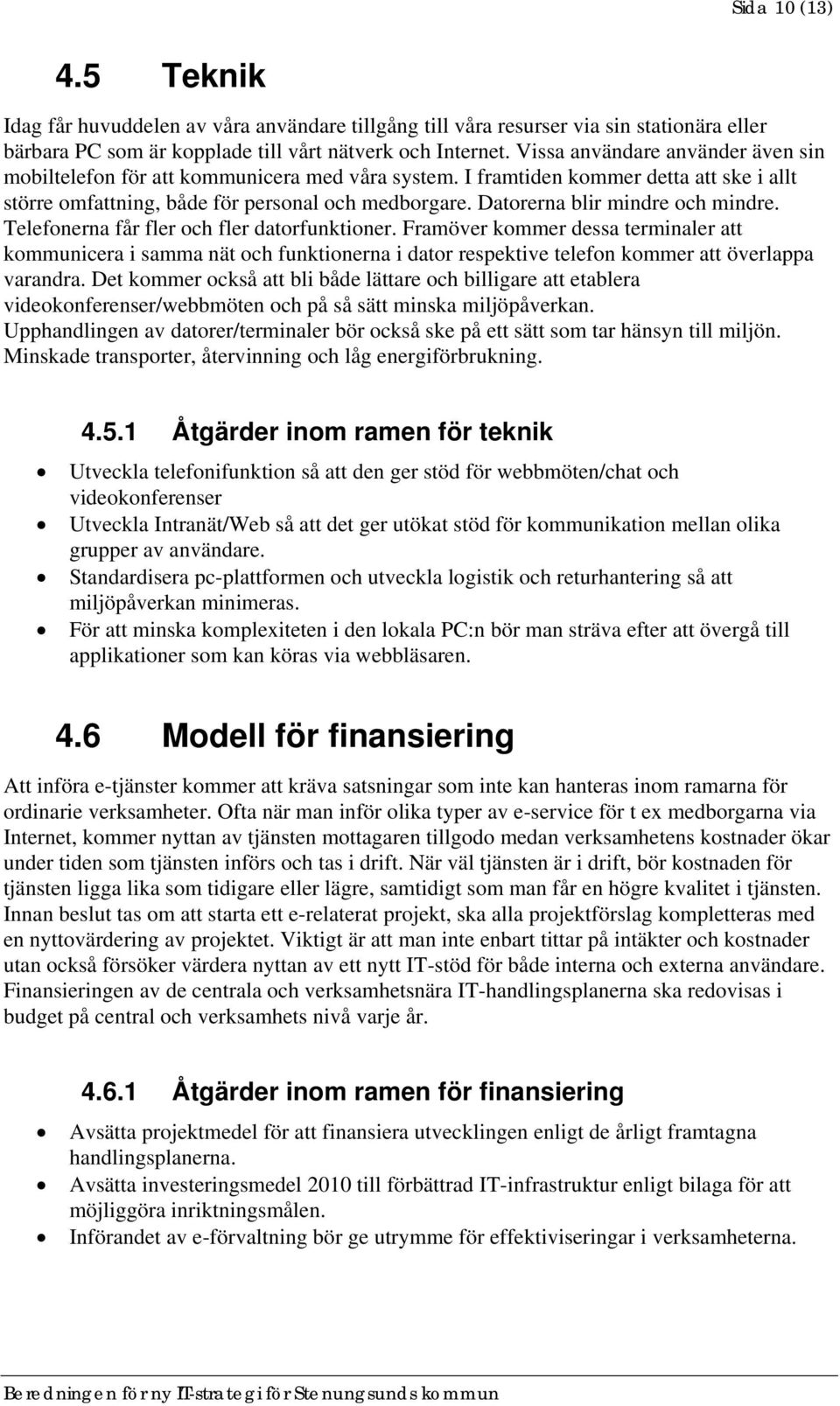 Datorerna blir mindre och mindre. Telefonerna får fler och fler datorfunktioner.