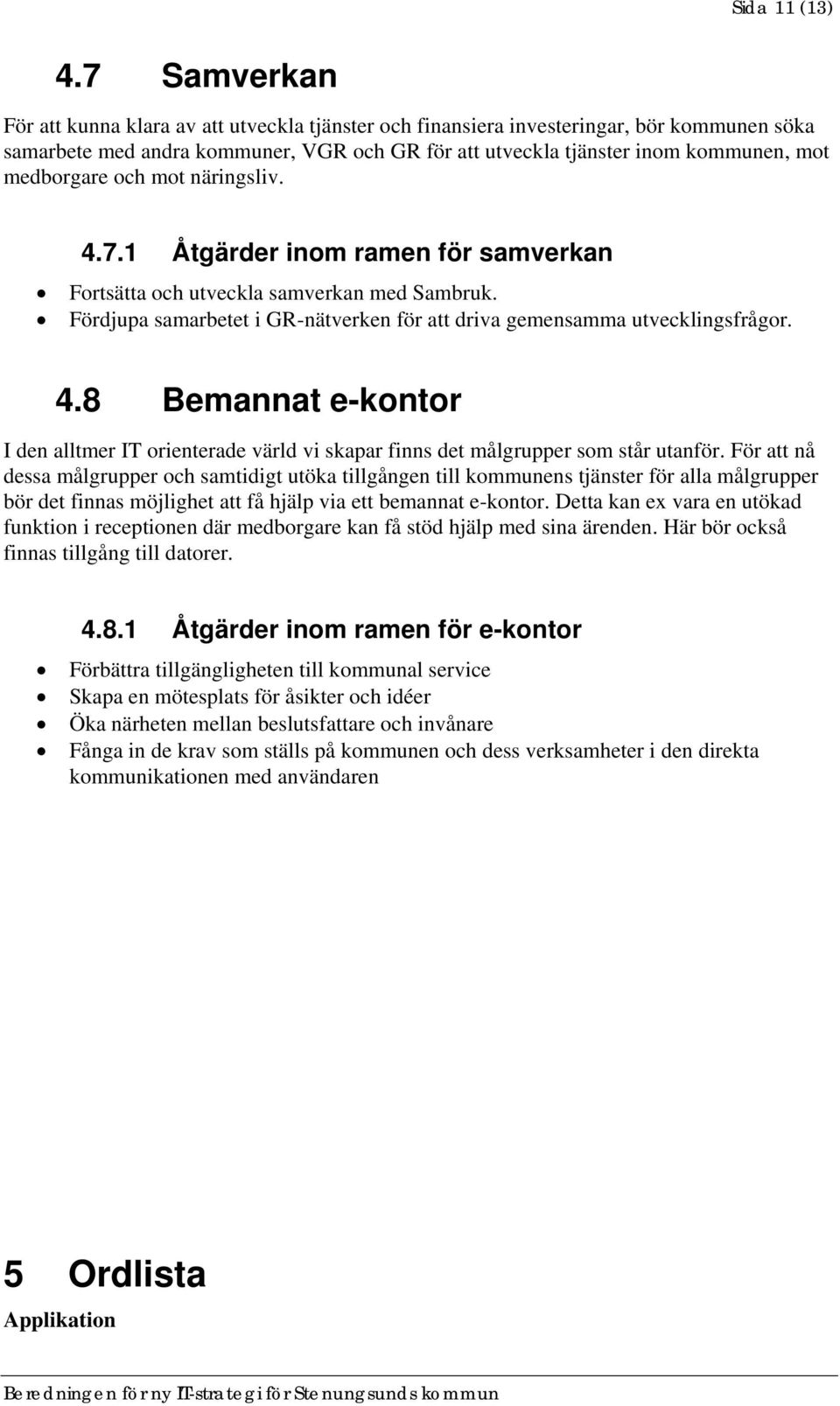 medborgare och mot näringsliv. 4.7.1 Åtgärder inom ramen för samverkan Fortsätta och utveckla samverkan med Sambruk. Fördjupa samarbetet i GR-nätverken för att driva gemensamma utvecklingsfrågor. 4.8 Bemannat e-kontor I den alltmer IT orienterade värld vi skapar finns det målgrupper som står utanför.