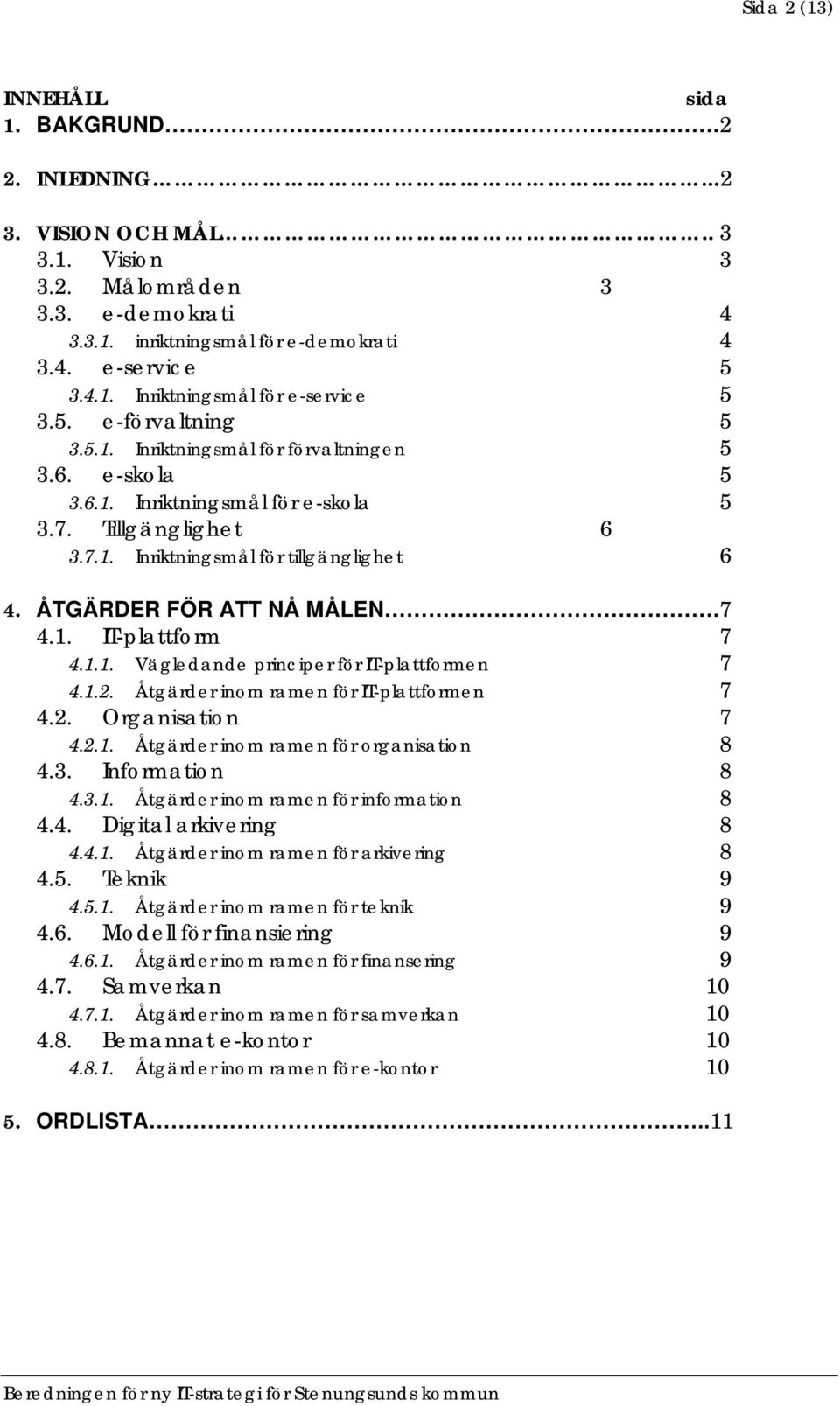 ÅTGÄRDER FÖR ATT NÅ MÅLEN. 7 4.1. IT-plattform 7 4.1.1. Vägledande principer för IT-plattformen 7 4.1.2. Åtgärder inom ramen för IT-plattformen 7 4.2. Organisation 7 4.2.1. Åtgärder inom ramen för organisation 8 4.