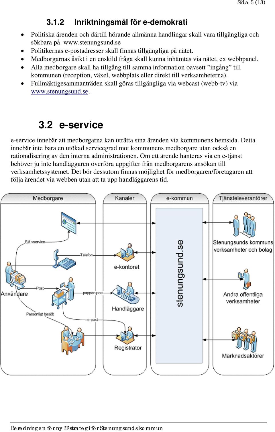 Alla medborgare skall ha tillgång till samma information oavsett ingång till kommunen (reception, växel, webbplats eller direkt till verksamheterna).