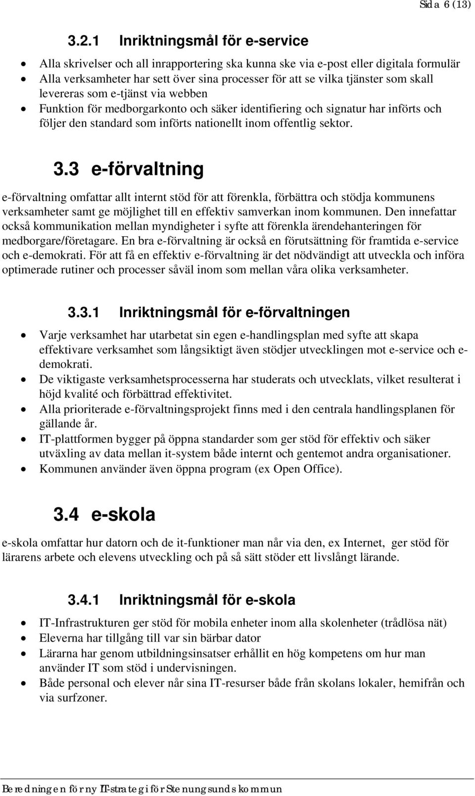 skall levereras som e-tjänst via webben Funktion för medborgarkonto och säker identifiering och signatur har införts och följer den standard som införts nationellt inom offentlig sektor. 3.