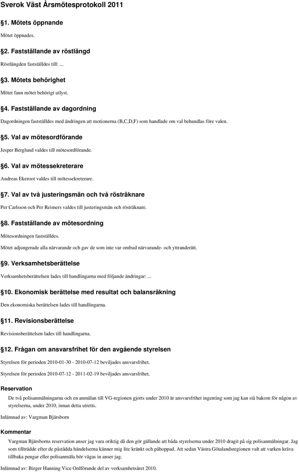 Val av mötesordförande Jesper Berglund valdes till mötesordförande. 6. Val av mötessekreterare Andreas Ekeroot valdes till mötessekreterare. 7.